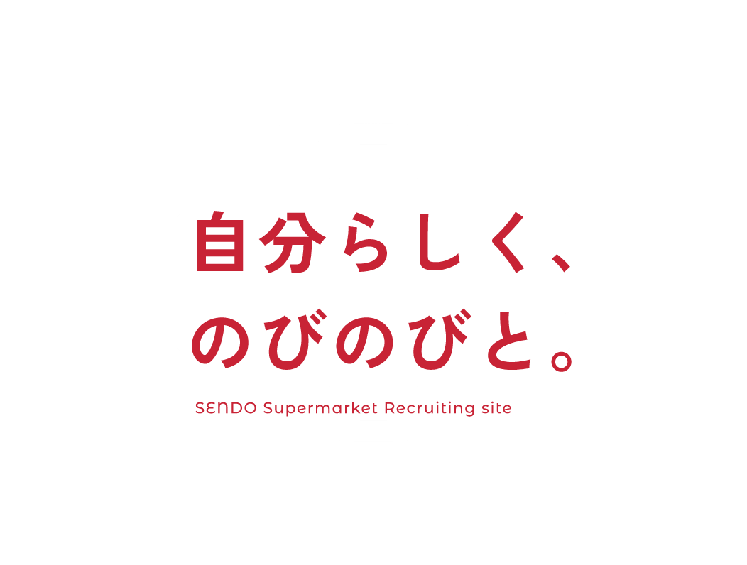 自分らしく、のびのびと。SENDO Supermarket Recruiting site